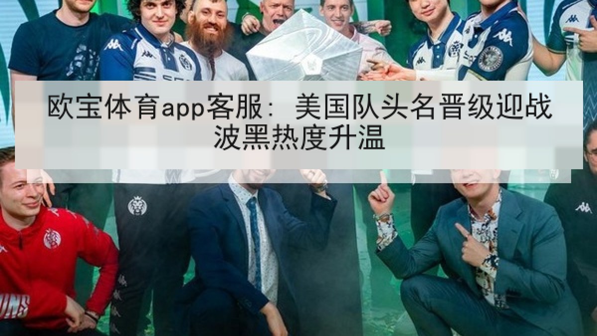 欧宝体育app客服: 美国队头名晋级迎战波黑热度升温