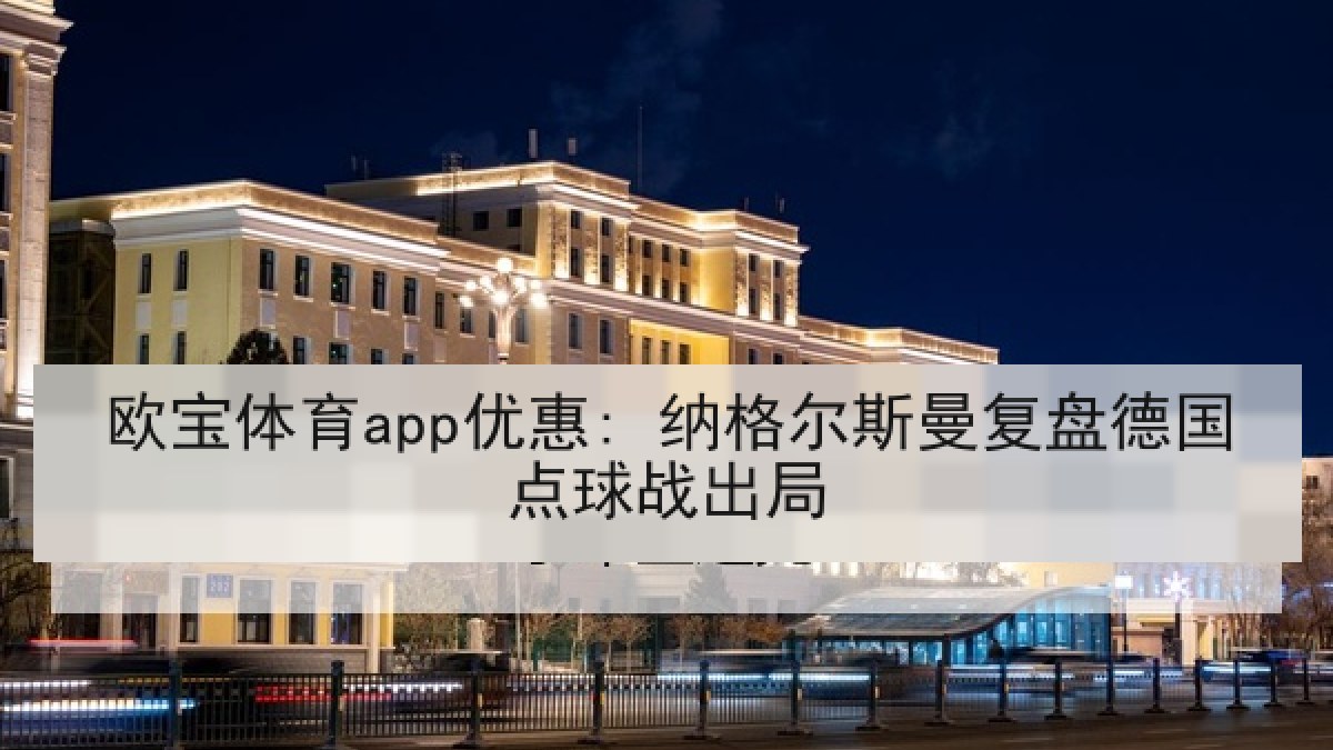 欧宝体育app优惠: 纳格尔斯曼复盘德国点球战出局