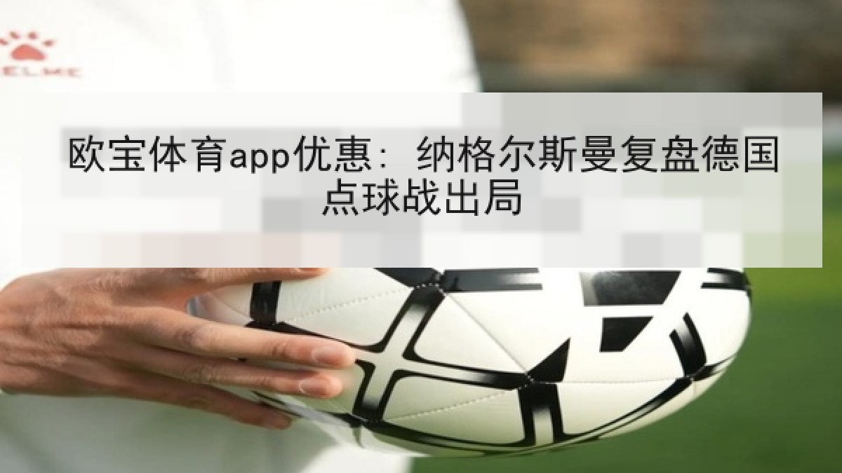 欧宝体育app优惠: 纳格尔斯曼复盘德国点球战出局