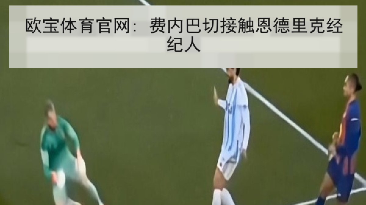 欧宝体育官网: 费内巴切接触恩德里克经纪人