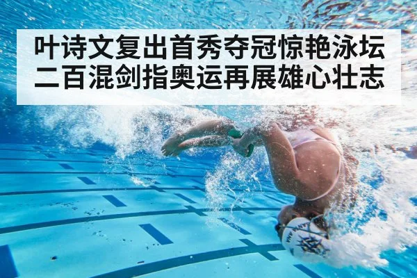 叶诗文复出首秀夺冠惊艳泳坛 二百混剑指奥运再展雄心壮志
