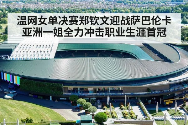 温网女单决赛郑钦文迎战萨巴伦卡 亚洲一姐全力冲击职业生涯首冠