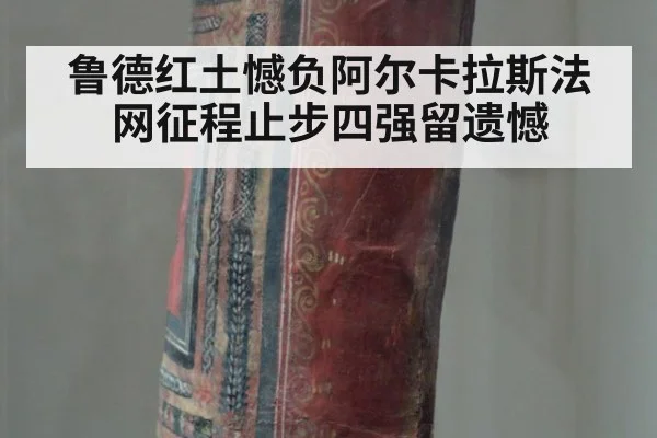 鲁德红土憾负阿尔卡拉斯法网征程止步四强留遗憾
