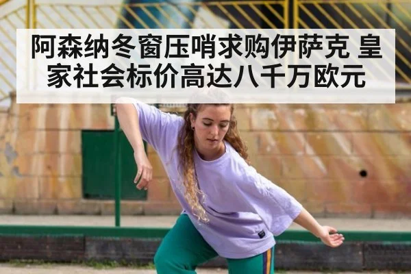 阿森纳冬窗压哨求购伊萨克 皇家社会标价高达八千万欧元