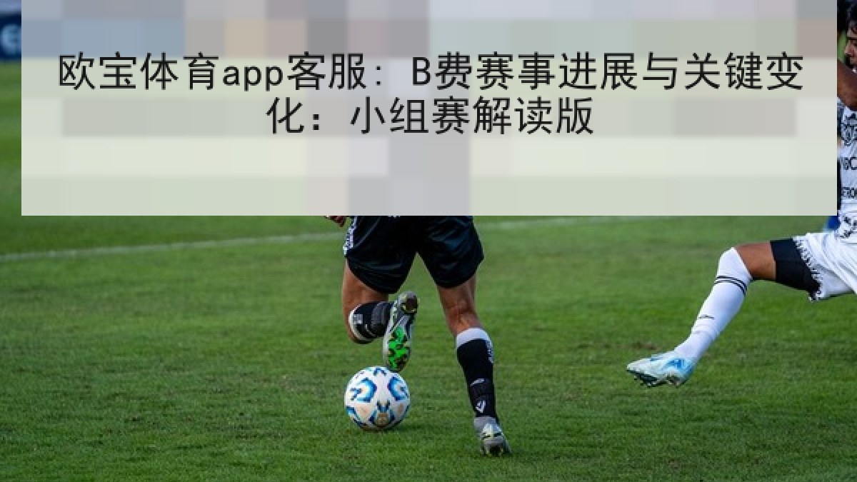 欧宝体育app客服: B费赛事进展与关键变化:小组赛解读版