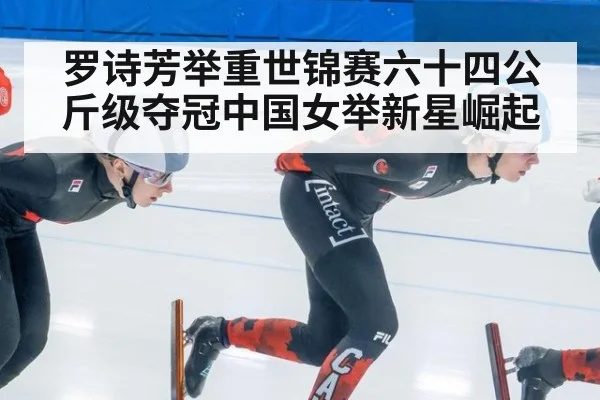罗诗芳举重世锦赛六十四公斤级夺冠中国女举新星崛起