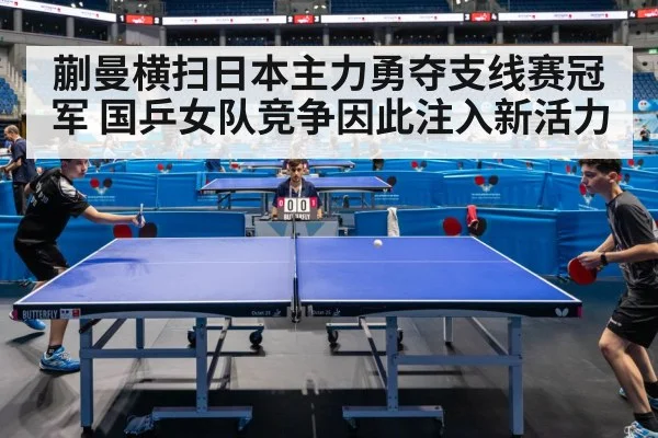蒯曼横扫日本主力勇夺支线赛冠军 国乒女队竞争因此注入新活力
