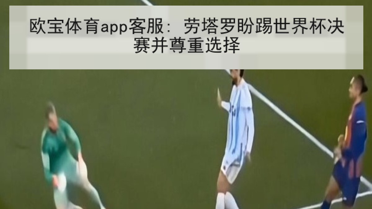 欧宝体育app客服: 劳塔罗盼踢世界杯决赛并尊重选择