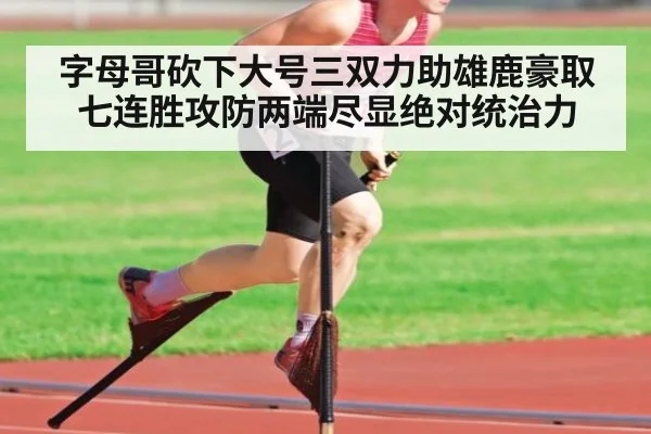 字母哥砍下大号三双力助雄鹿豪取七连胜攻防两端尽显绝对统治力