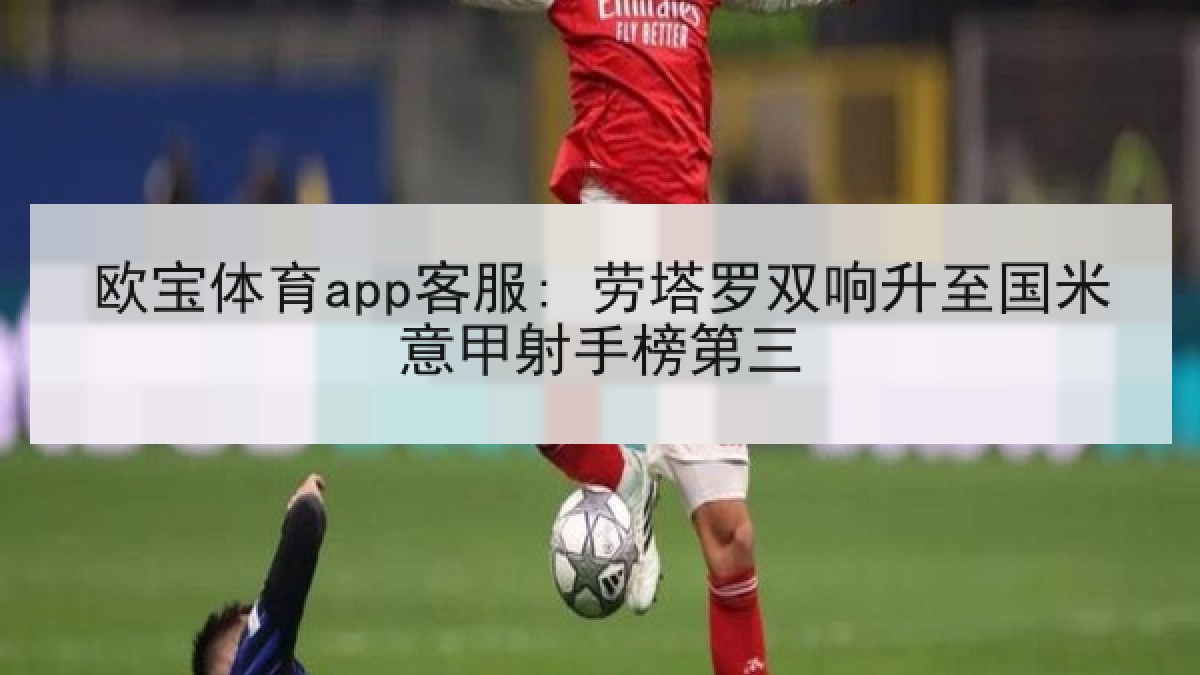 欧宝体育app客服: 劳塔罗双响升至国米意甲射手榜第三