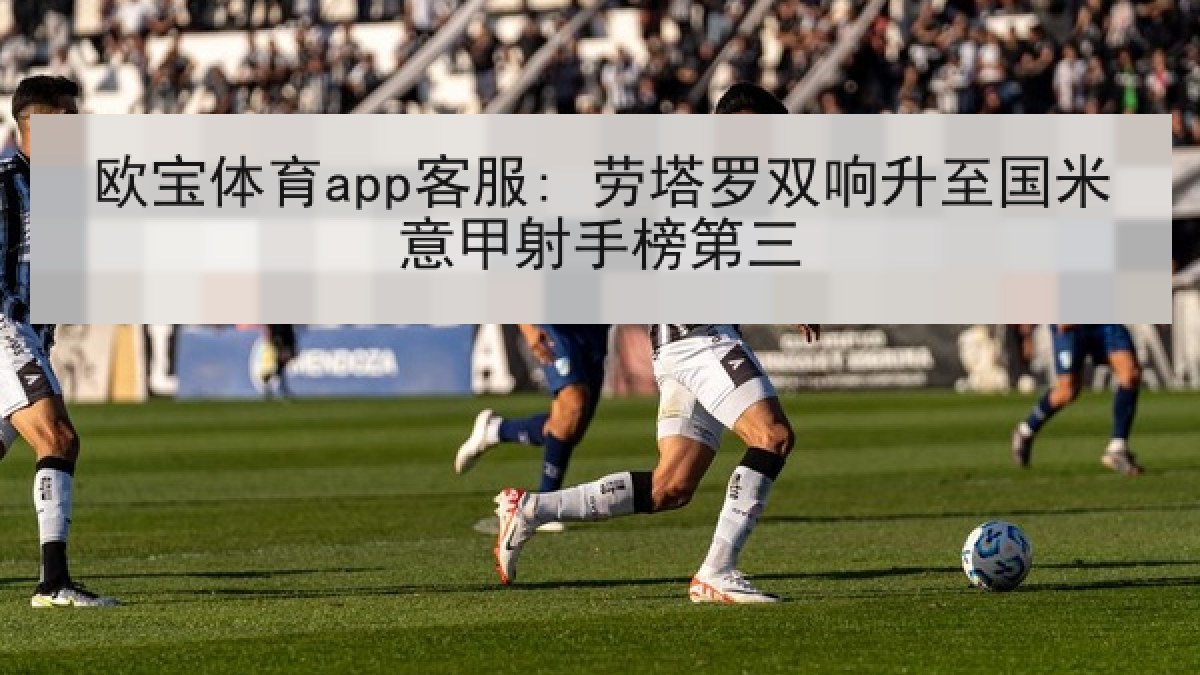 欧宝体育app客服: 劳塔罗双响升至国米意甲射手榜第三