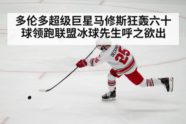 多伦多超级巨星马修斯狂轰六十球领跑联盟冰球先生呼之欲出