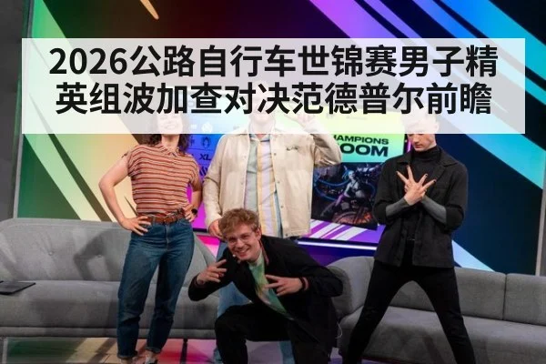 2026公路自行车世锦赛男子精英组波加查对决范德普尔前瞻