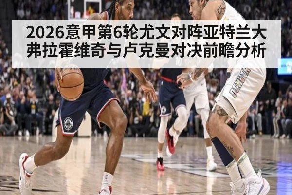 2026意甲第6轮尤文对阵亚特兰大弗拉霍维奇与卢克曼对决前瞻分析